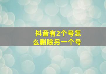 抖音有2个号怎么删除另一个号