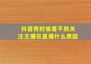 抖音有时候看不到关注主播在直播什么原因