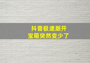 抖音极速版开宝箱突然变少了