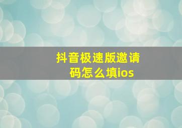 抖音极速版邀请码怎么填ios