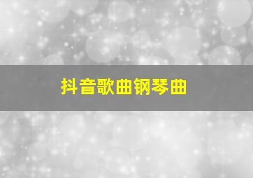 抖音歌曲钢琴曲