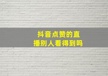 抖音点赞的直播别人看得到吗