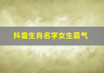 抖音生肖名字女生霸气