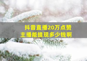 抖音直播20万点赞主播能提现多少钱啊