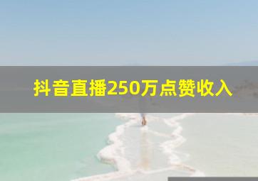 抖音直播250万点赞收入