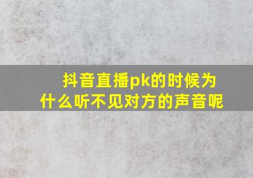 抖音直播pk的时候为什么听不见对方的声音呢