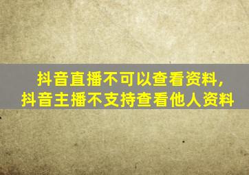 抖音直播不可以查看资料,抖音主播不支持查看他人资料