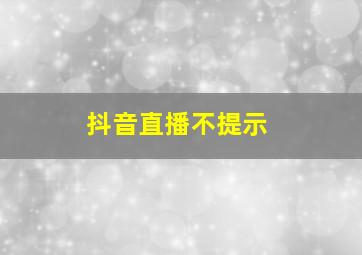 抖音直播不提示