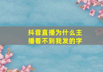 抖音直播为什么主播看不到我发的字