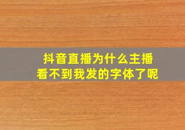 抖音直播为什么主播看不到我发的字体了呢