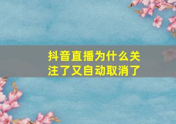 抖音直播为什么关注了又自动取消了