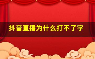 抖音直播为什么打不了字