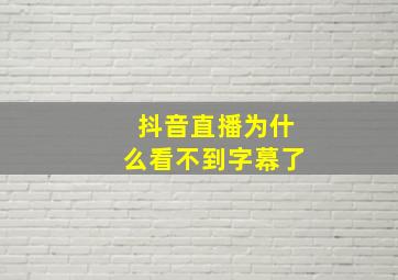 抖音直播为什么看不到字幕了