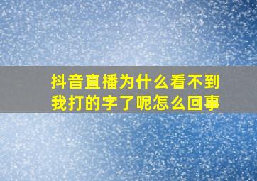 抖音直播为什么看不到我打的字了呢怎么回事