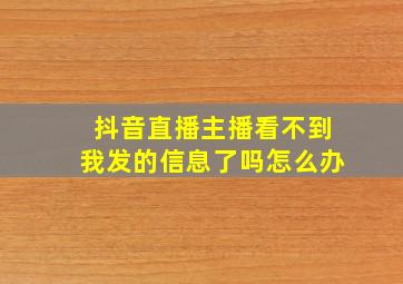 抖音直播主播看不到我发的信息了吗怎么办