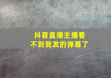 抖音直播主播看不到我发的弹幕了