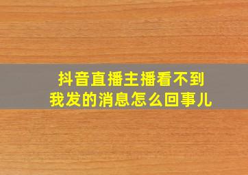 抖音直播主播看不到我发的消息怎么回事儿