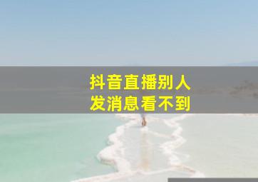 抖音直播别人发消息看不到