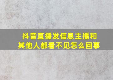 抖音直播发信息主播和其他人都看不见怎么回事