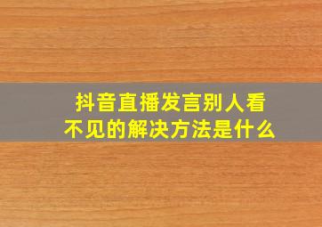 抖音直播发言别人看不见的解决方法是什么