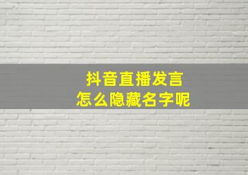 抖音直播发言怎么隐藏名字呢