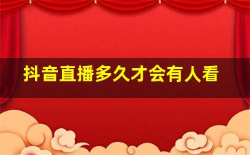 抖音直播多久才会有人看