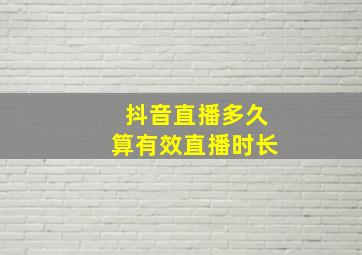 抖音直播多久算有效直播时长