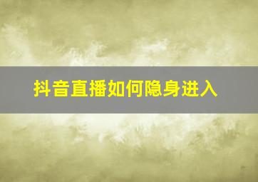 抖音直播如何隐身进入