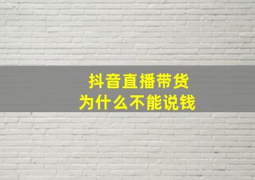 抖音直播带货为什么不能说钱