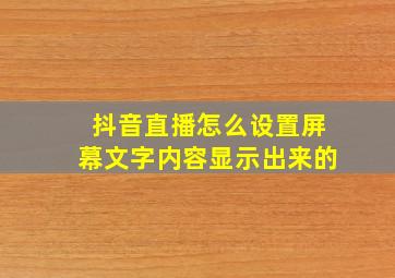 抖音直播怎么设置屏幕文字内容显示出来的