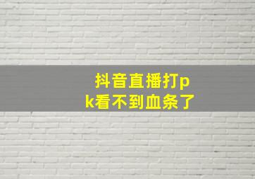 抖音直播打pk看不到血条了