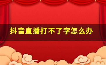 抖音直播打不了字怎么办