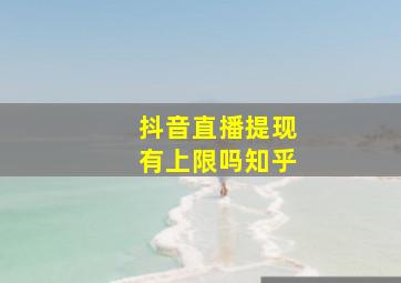 抖音直播提现有上限吗知乎