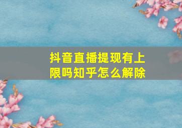 抖音直播提现有上限吗知乎怎么解除