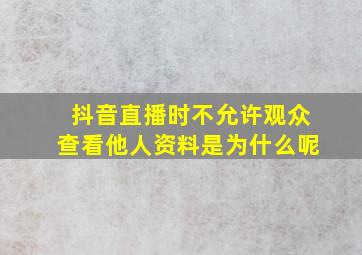 抖音直播时不允许观众查看他人资料是为什么呢