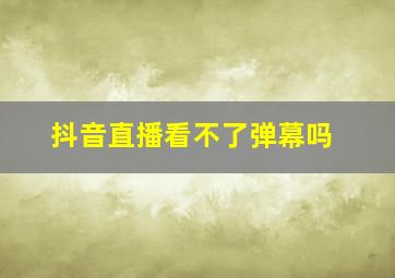 抖音直播看不了弹幕吗