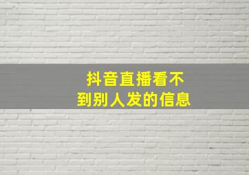 抖音直播看不到别人发的信息