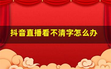 抖音直播看不清字怎么办