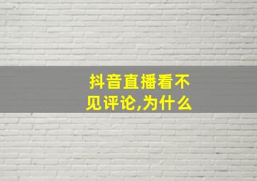 抖音直播看不见评论,为什么