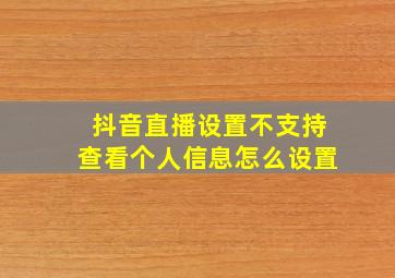 抖音直播设置不支持查看个人信息怎么设置