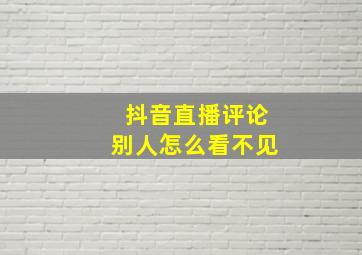 抖音直播评论别人怎么看不见