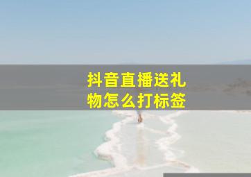 抖音直播送礼物怎么打标签