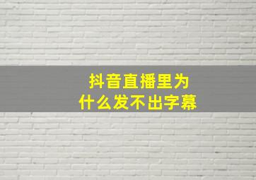 抖音直播里为什么发不出字幕