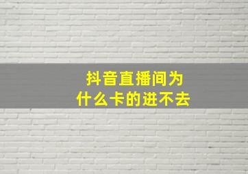 抖音直播间为什么卡的进不去