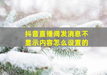 抖音直播间发消息不显示内容怎么设置的