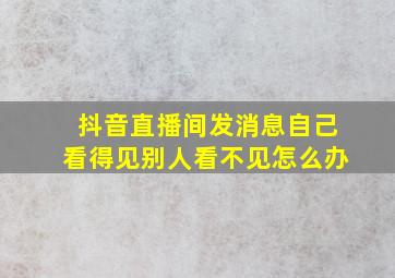 抖音直播间发消息自己看得见别人看不见怎么办