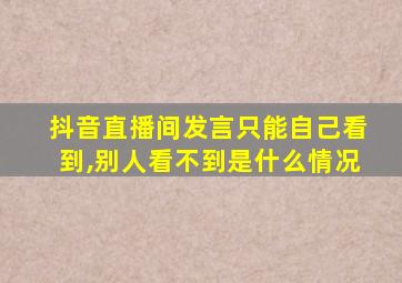 抖音直播间发言只能自己看到,别人看不到是什么情况