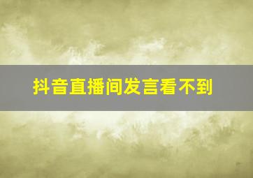 抖音直播间发言看不到