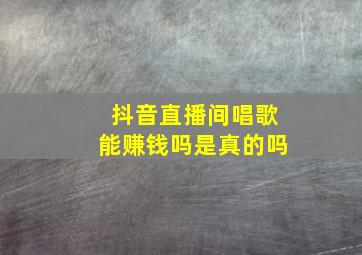 抖音直播间唱歌能赚钱吗是真的吗