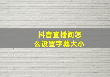 抖音直播间怎么设置字幕大小